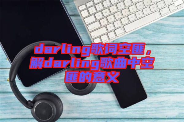 darling歌詞空匪，解darling歌曲中空匪的意義