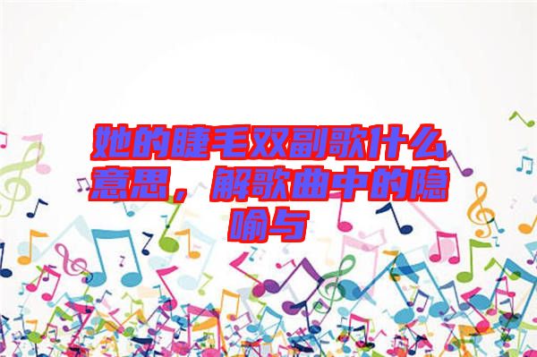 她的睫毛雙副歌什么意思，解歌曲中的隱喻與