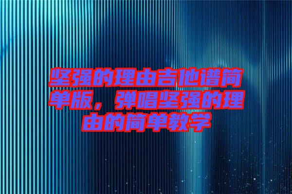 堅強的理由吉他譜簡單版，彈唱堅強的理由的簡單教學