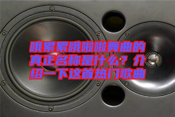 哦累累哦啦啦舞曲的真正名稱是什么？介紹一下這首熱門歌曲