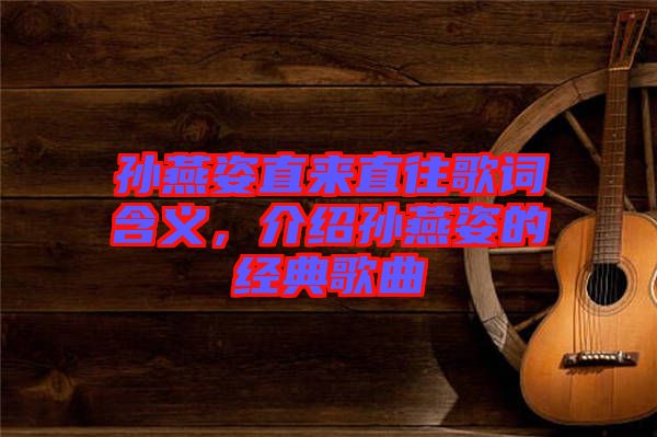 孫燕姿直來直往歌詞含義，介紹孫燕姿的經(jīng)典歌曲