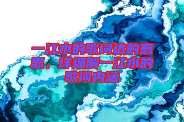 一江水的歌詞達的意思，詳細解一江水的歌詞內(nèi)涵