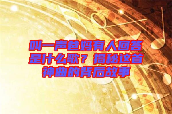 叫一聲爸媽有人回答是什么歌？揭秘這首神曲的背后故事