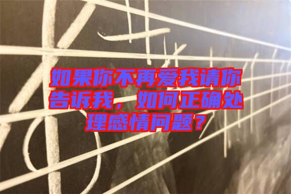 如果你不再愛我請你告訴我，如何正確處理感情問題？