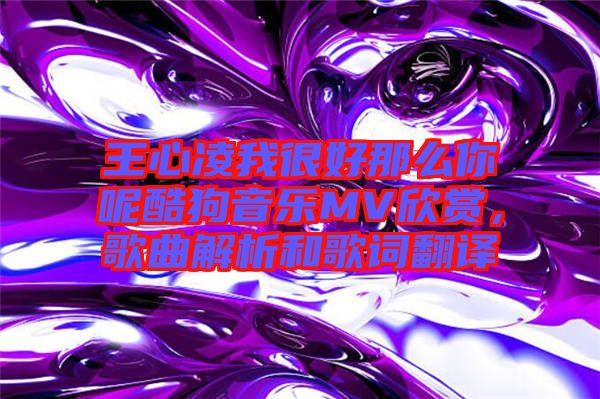 王心凌我很好那么你呢酷狗音樂MV欣賞，歌曲解析和歌詞翻譯