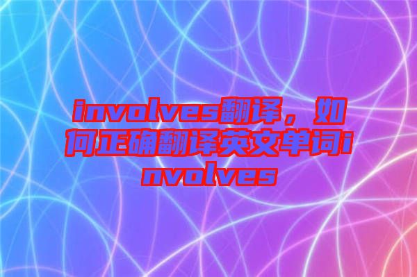 involves翻譯，如何正確翻譯英文單詞involves