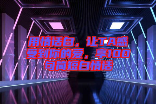 用情話白，讓TA感受到你的愛，享100句簡短白情話