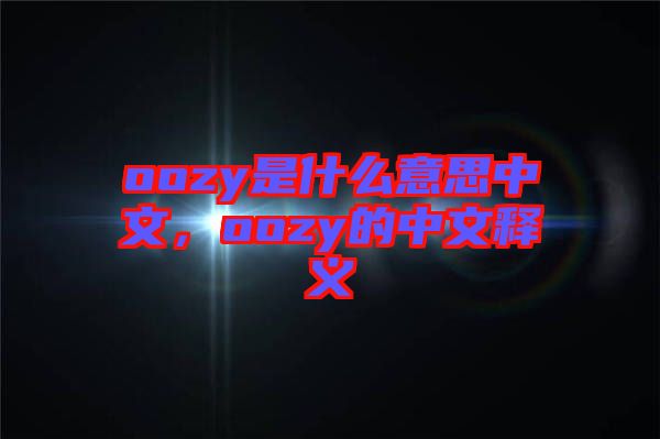 oozy是什么意思中文，oozy的中文釋義