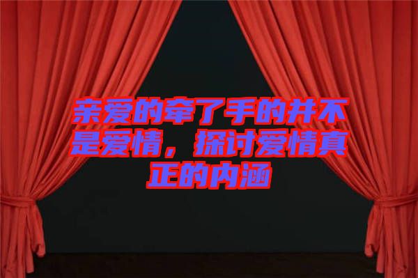 親愛的牽了手的并不是愛情，探討愛情真正的內(nèi)涵