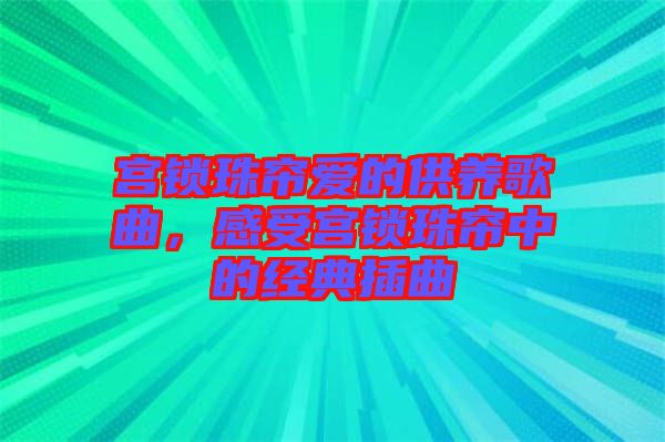 宮鎖珠簾愛的供養(yǎng)歌曲，感受宮鎖珠簾中的經典插曲