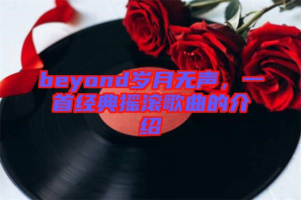 beyond歲月無聲，一首經典搖滾歌曲的介紹