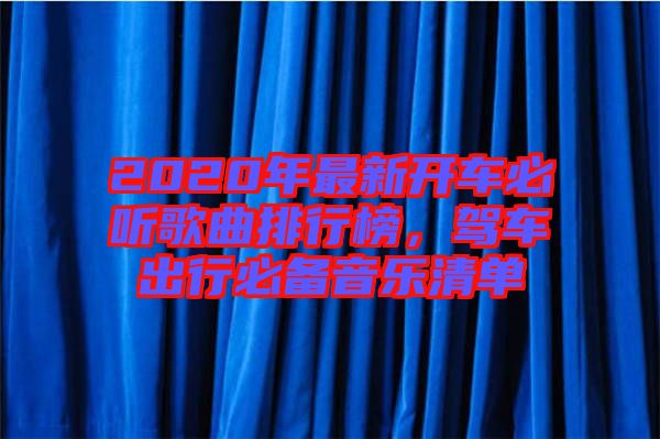 2020年最新開車必聽歌曲排行榜，駕車出行必備音樂清單