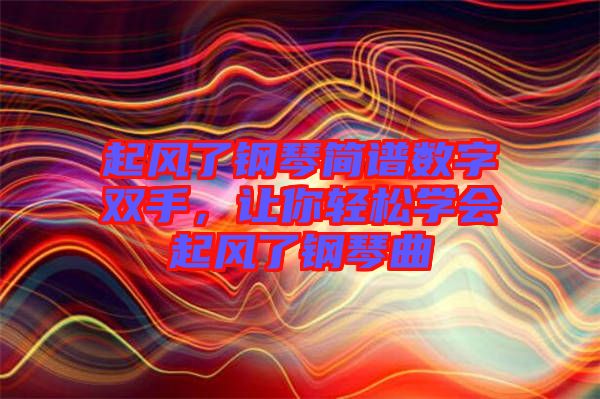 起風(fēng)了鋼琴簡譜數(shù)字雙手，讓你輕松學(xué)會起風(fēng)了鋼琴曲