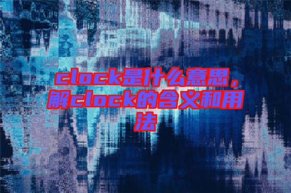 clock是什么意思，解clock的含義和用法