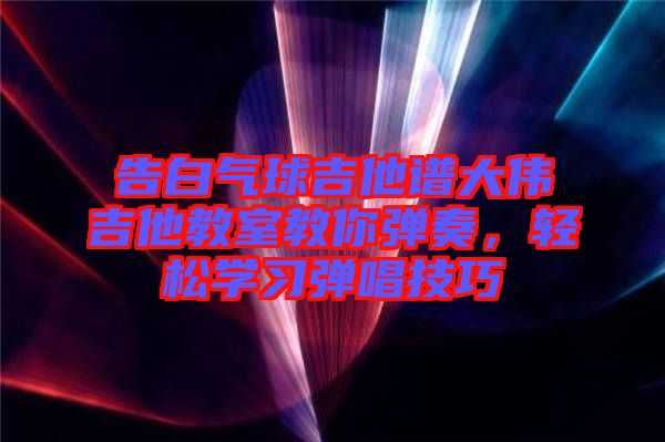 告白氣球吉他譜大偉吉他教室教你彈奏，輕松學(xué)習彈唱技巧