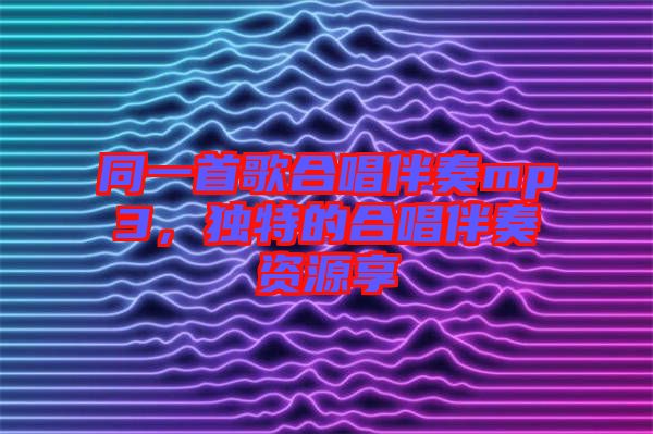 同一首歌合唱伴奏mp3，獨(dú)特的合唱伴奏資源享