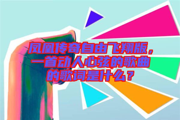 鳳凰傳奇自由飛翔版，一首動人心弦的歌曲的歌詞是什么？