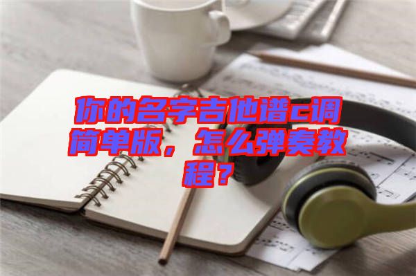 你的名字吉他譜c調(diào)簡單版，怎么彈奏教程？