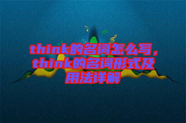 think的名詞怎么寫，think的名詞形式及用法詳解