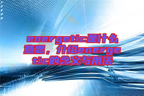 energetic是什么意思，介紹energetic的含義與用法