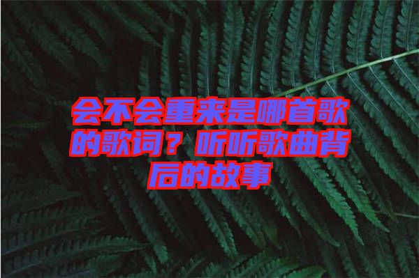 會(huì)不會(huì)重來是哪首歌的歌詞？聽聽歌曲背后的故事