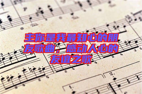 主你是我最知心的朋友歌曲，感動人心的友誼之歌