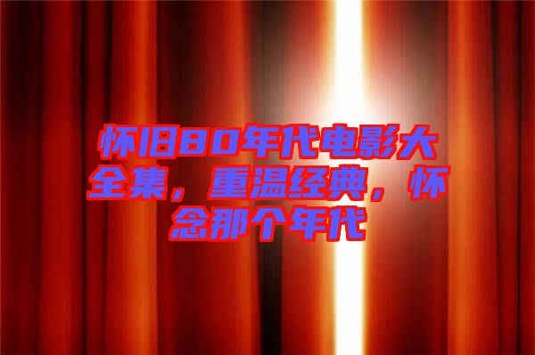 懷舊80年代電影大全集，重溫經(jīng)典，懷念那個年代