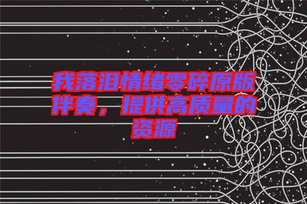 我落淚情緒零碎原版伴奏，提供高質(zhì)量的資源