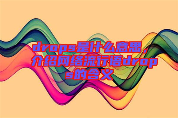 drops是什么意思，介紹網(wǎng)絡(luò)流行語drops的含義