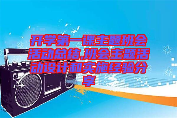 開學第一課主題班會活動總結,班會主題活動設計和實施經驗分享