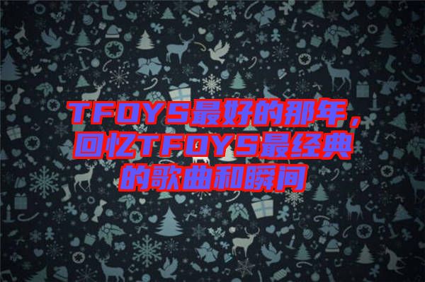 TFOYS最好的那年，回憶TFOYS最經(jīng)典的歌曲和瞬間