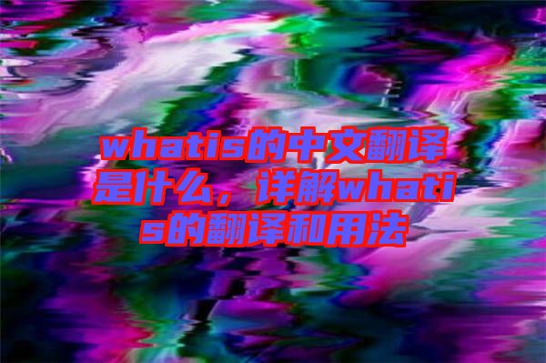 whatis的中文翻譯是什么，詳解whatis的翻譯和用法