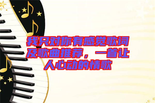 我只對(duì)你有感覺(jué)歌詞及歌曲推薦，一首讓人心動(dòng)的情歌