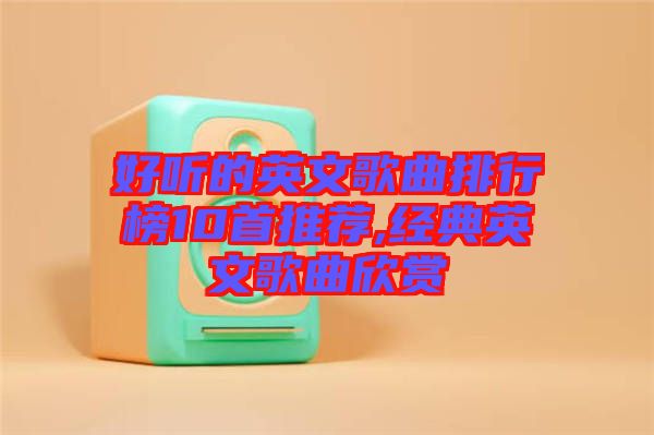 好聽的英文歌曲排行榜10首推薦,經典英文歌曲欣賞