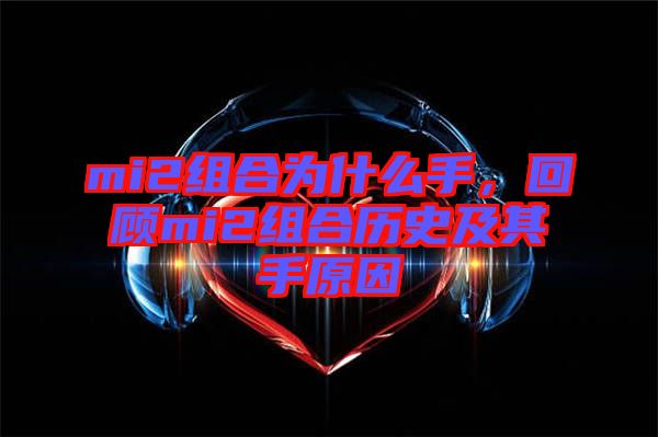 mi2組合為什么手，回顧mi2組合歷史及其手原因