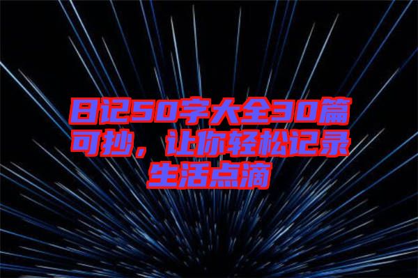 日記50字大全30篇可抄，讓你輕松記錄生活點(diǎn)滴