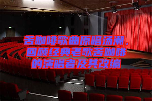 苦咖啡歌曲原唱湯潮，回顧經(jīng)典老歌苦咖啡的演唱者及其改編