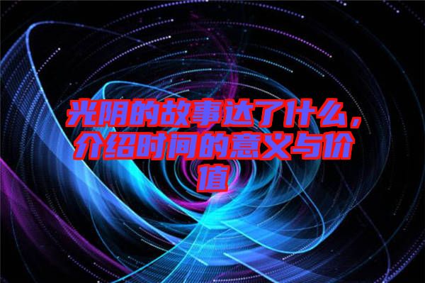 光陰的故事達了什么，介紹時間的意義與價值