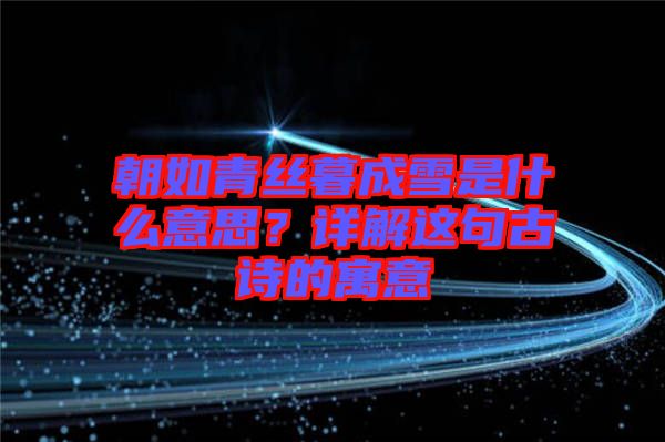 朝如青絲暮成雪是什么意思？詳解這句古詩的寓意