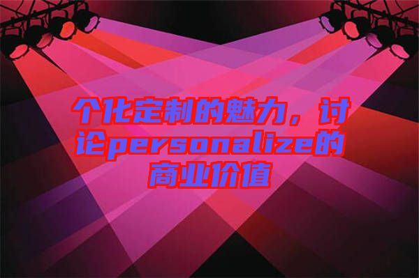 個化定制的魅力，討論personalize的商業(yè)價值