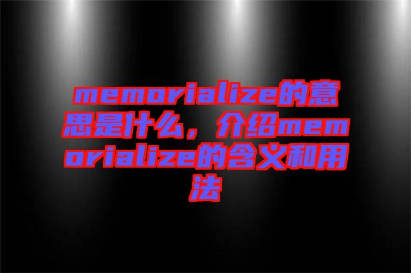 memorialize的意思是什么，介紹memorialize的含義和用法