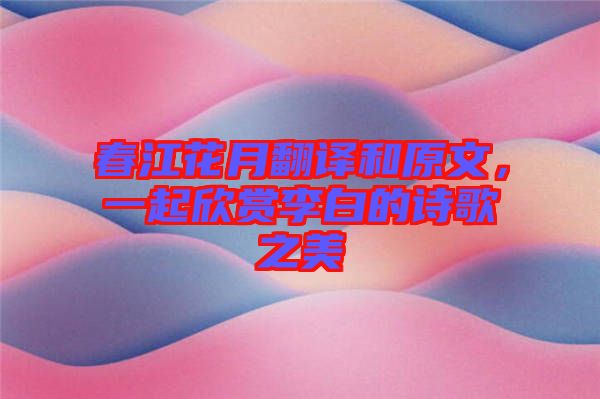 春江花月翻譯和原文，一起欣賞李白的詩歌之美