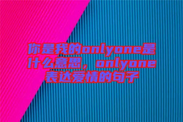 你是我的onlyone是什么意思，onlyone表達(dá)愛(ài)情的句子