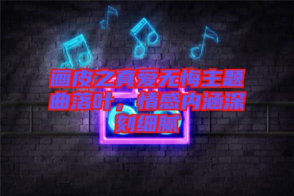 畫皮之真愛無悔主題曲落葉，情感內(nèi)涵深刻細膩