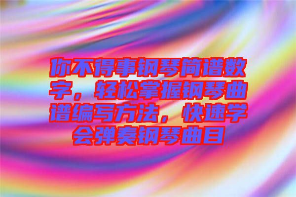 你不得事鋼琴簡譜數(shù)字，輕松掌握鋼琴曲譜編寫方法，快速學(xué)會彈奏鋼琴曲目