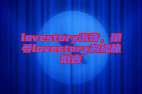 lovestory諧音，探尋lovestory的趣味諧音