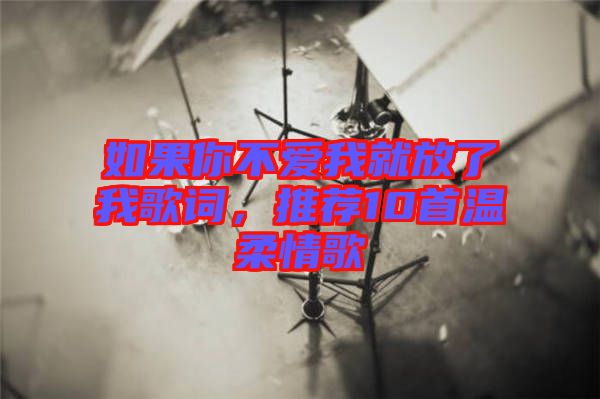 如果你不愛我就放了我歌詞，推薦10首溫柔情歌