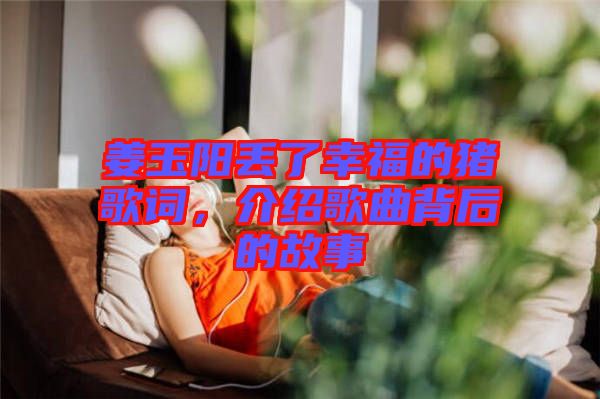 姜玉陽(yáng)丟了幸福的豬歌詞，介紹歌曲背后的故事