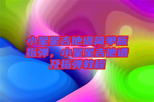 小星星吉他譜簡單版指彈，小星星吉他譜及指彈教程