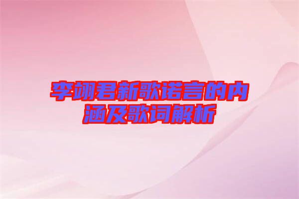 李翊君新歌諾言的內(nèi)涵及歌詞解析